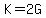 K=2G