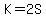 K=2S