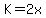 K=2x