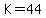 K=44