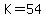 K=54