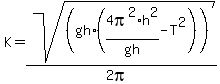 K+=+sqrt%28%28gh%2A%284pi%5E2%2Ah%5E2%2Fgh+-+T%5E2%29%29%29%2F%282pi%29%29