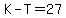 K-T=27