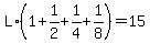L%2A%281+%2B+1%2F2+%2B+1%2F4+%2B+1%2F8%29+=+15
