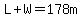 L%2BW=178m