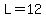 L=12