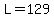 L=129