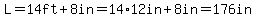 L=14ft%2B8in=14%2A12in%2B8in=176in