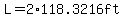 L=2%2A118.3216ft