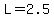 L=2.5