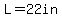 L=22in