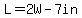 L=2W-7in