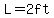 L=2ft