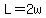 L=2w