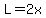 L=2x
