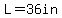 L=36in