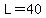 L=40