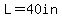 L=40in