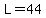 L=44