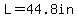 L=44.8in
