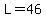 L=46