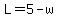 L=5-w