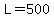 L=500