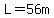 L=56m