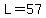 L=57