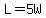L=5W