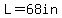 L=68in