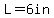 L=6in