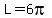 L=6pi
