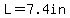 L=7.4in