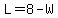 L=8-W