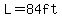 L=84ft