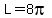 L=8pi