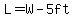 L=W-5ft