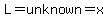 L=unknown=x
