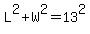 L%5E2+%2B+W%5E2+=+13%5E2