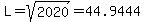 L+=+sqrt%282020%29+=+44.9444