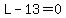 L-13=0