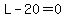 L-20=0