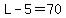 L-5=70