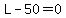 L-50=0