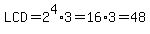 LCD=2%5E4%2A3=16%2A3=48