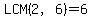 LCM%282%2C6%29=6