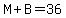 M%2BB=36