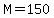 M=150