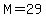 M=29